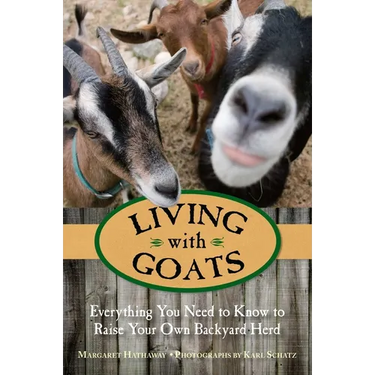 Living with Goats: Everything You Need To Know To Raise Your Own Backyard Herd