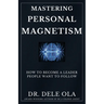 Mastering Personal Magnetism: How to Become a Leader People Want to Follow
