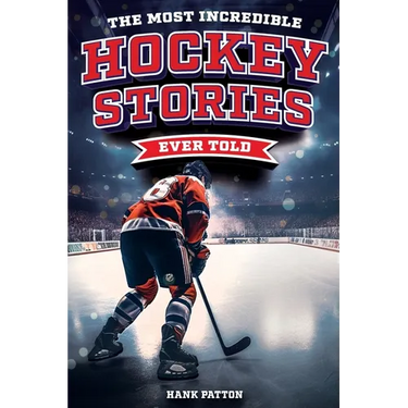 The Most Incredible Hockey Stories Ever Told: Inspirational and Legendary Tales from the Greatest Hockey Players and Games of All Time
