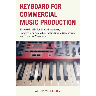 Keyboard for Commercial Music Production: Essential Skills for Music Producers, Songwriters, Audio Engineers, Studio Composers, and Creative Musicians