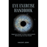 Eye Exercise Handbook: Beginners Guide To Vision Improvement & Enhancing Your Eye Health