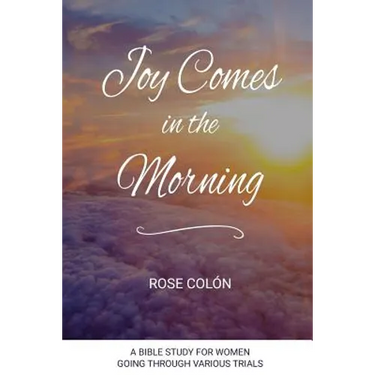Joy Comes In The Morning: A Bible Study For Women Going Through Various Trials
