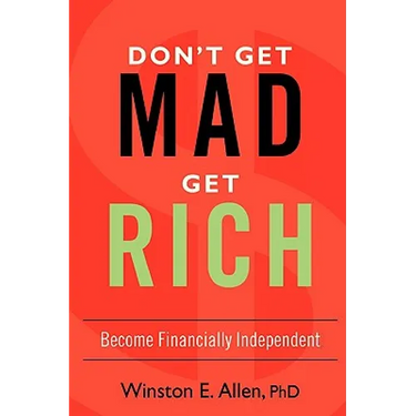 Don't Get Mad, Get Rich: Become Financially Independent