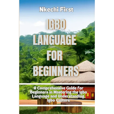 Igbo Language for Beginners: A Comprehensive Guide for Beginners in Mastering the Igbo Language and Understanding Igbo Culture