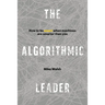 The Algorithmic Leader: How to Be Smart When Machines Are Smarter Than You