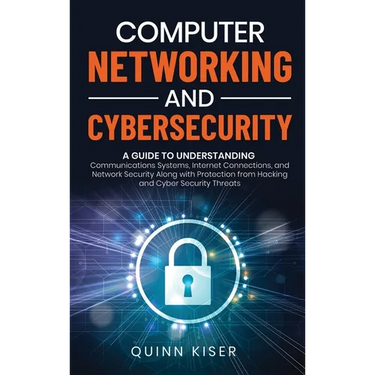Computer Networking and Cybersecurity: A Guide to Understanding Communications Systems, Internet Connections, and Network Security Along with Protecti