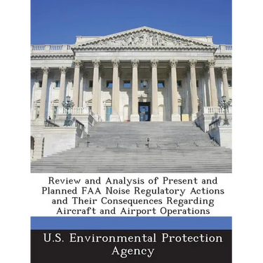 Review and Analysis of Present and Planned FAA Noise Regulatory Actions and Their Consequences Regarding Aircraft and Airport Operations