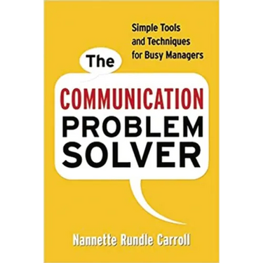 The Communication Problem Solver: Simple Tools and Techniques for Busy Managers