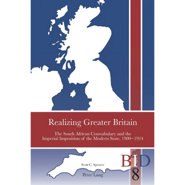 Realizing Greater Britain: The South African Constabulary and the Imperial Imposition of the Modern State, 1900-1914