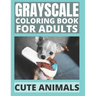 Grayscale Coloring Book For Adults - Cute Animals: 24 Adorable Animals For Beginners and Advanced, One-Sided To Prevent Bleed-Through