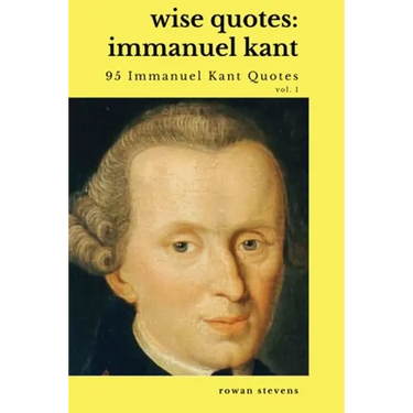 Wise Quotes - Immanuel Kant (95 Immanuel Kant Quotes): German Enlightenment Philosopher Quote Collection