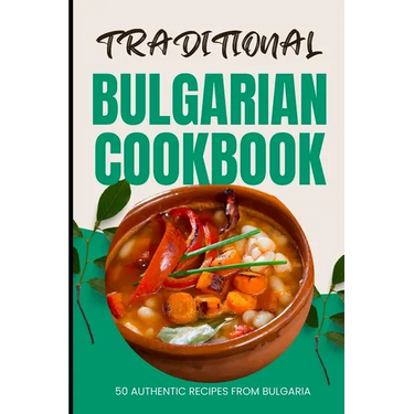 Traditional Bulgarian Cookbook: 50 Authentic Recipes from Bulgaria