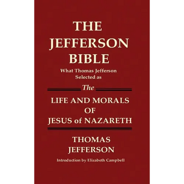 THE JEFFERSON BIBLE What Thomas Jefferson Selected as THE LIFE AND MORALS OF JESUS OF NAZARETH