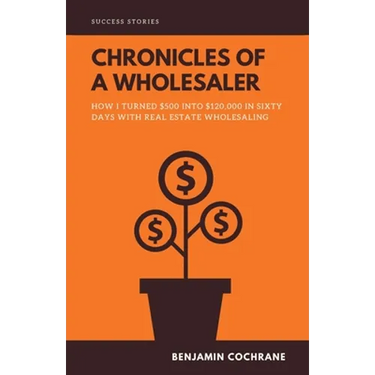 Chronicles of a Wholesaler: How I Turned $500 into $120,000 in Sixty Days with Real Estate Wholesaling