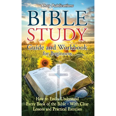 Bible Study Guide and Workbook for Beginners: How to Easily Understand Every Book of the Bible-With Clear Lessons and Practical Exercises