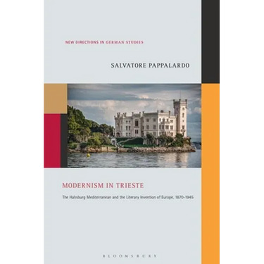 Modernism in Trieste: The Habsburg Mediterranean and the Literary Invention of Europe, 1870-1945