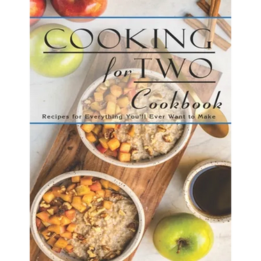 Cooking For Two Cookbook: Recipes for Everything You'll Ever Want to Make