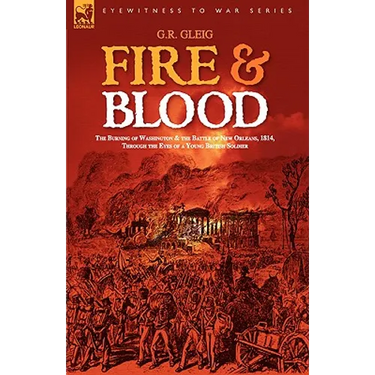 Fire & Blood: the Burning of Washington & the Battle of New Orleans, 1814, Through the Eyes of a Young British Soldier