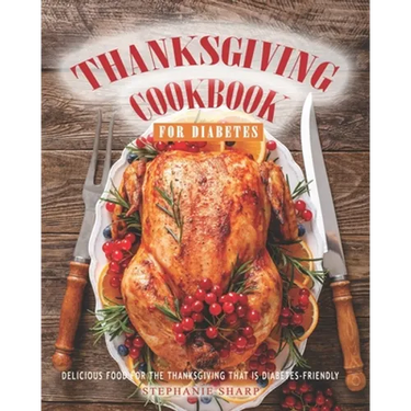 Thanksgiving Cookbook for Diabetes: Delicious Food for The Thanksgiving That is Diabetes-Friendly