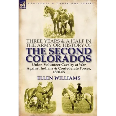 Three Years and a Half in the Army Or, History of the Second Colorados-Union Volunteer Cavalry at War Against Indians & Confederate Forces, 1860-65
