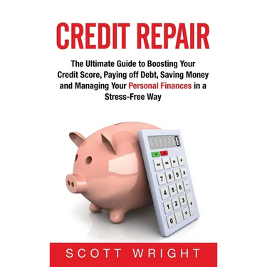 Credit Repair: The Ultimate Guide to Boosting Your Credit Score, Paying off Debt, Saving Money and Managing Your Personal Finances in a Stress-Free Wa