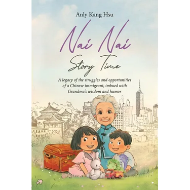 Nai Nai Story Time: A legacy of the struggles and opportunities of a Chinese immigrant, imbued with Grandma's wisdom and humor