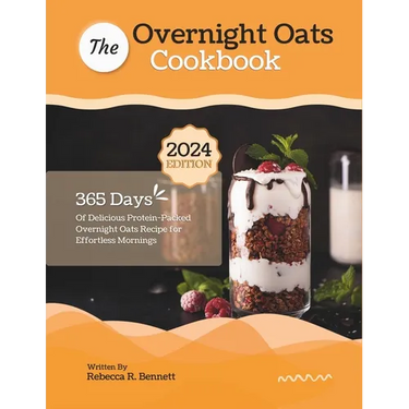 The Overnight Oats Cookbook: 365 Days Of Delicious Protein-Packed Overnight Oats Recipe for Effortless Mornings