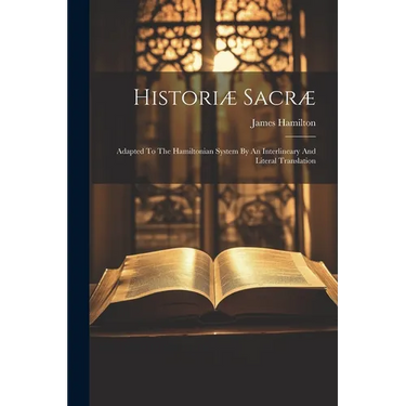 Historiæ Sacræ: Adapted To The Hamiltonian System By An Interlineary And Literal Translation