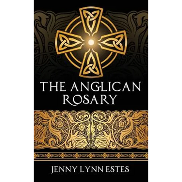 The Anglican Rosary: Going Deeper with God-Prayers and Meditations with the Protestant Rosary