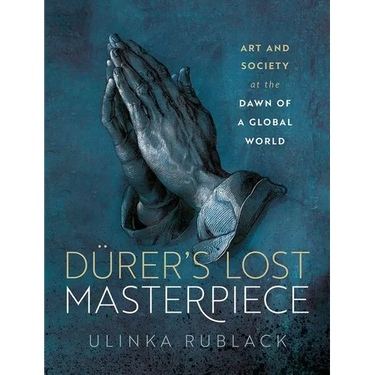 Dürer's Lost Masterpiece: Art and Society at the Dawn of a Global World