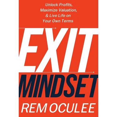 Exit Mindset: Unlock Profits, Maximize Valuation, and Live Life on Your Own Terms