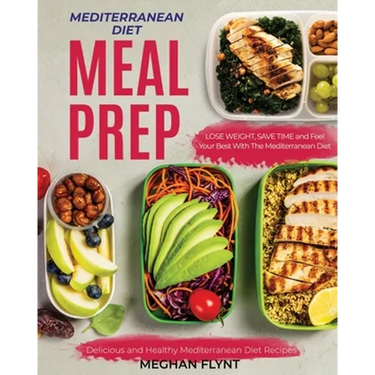 Mediterranean Diet Meal Prep: Delicious and Healthy Mediterranean Diet Recipes. Lose Weight, Save Time and Feel Your Best with The Mediterranean Diet