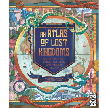 Atlas of Lost Kingdoms: Discover Mythical Lands, Lost Cities and Vanished Islands