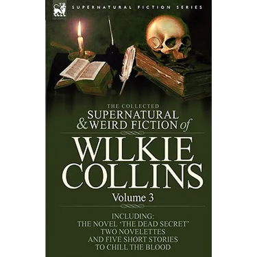 The Collected Supernatural and Weird Fiction of Wilkie Collins: Volume 3-Contains one novel 'Dead Secret, ' two novelettes 'Mrs Zant and the Ghost' an