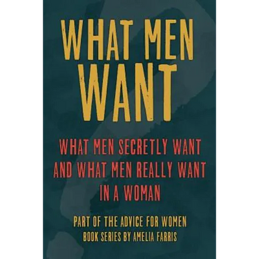 What Men Want: What Men Secretly Want, What Men Really Want In a Woman and How to Make Men Chase You