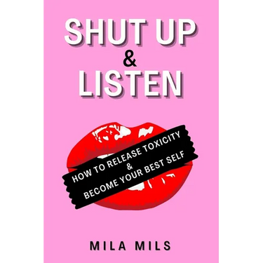 Shut Up & Listen: How to Release Toxicity & Become Your Best Self