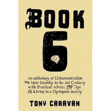Book 6: An Anthology of Dehumanization and Mass Insanity in the 21st Century