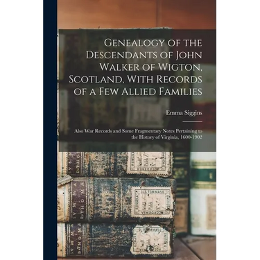 Genealogy of the Descendants of John Walker of Wigton, Scotland, With Records of a Few Allied Families: Also War Records and Some Fragmentary Notes Pe