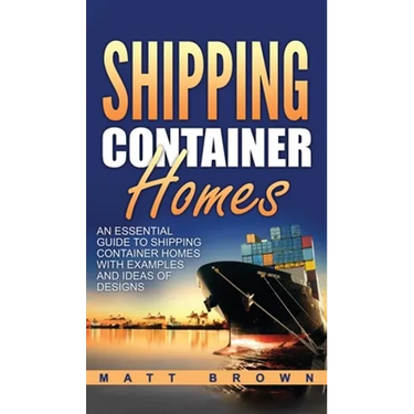 Shipping Container Homes: An Essential Guide to Shipping Container Homes with Examples and Ideas of Designs