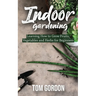 Indoor Gardening: Learning How to Grow Fruits, Vegetables and Herbs for Beginners