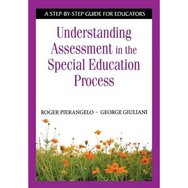 Understanding Assessment in the Special Education Process: A Step-By-Step Guide for Educators