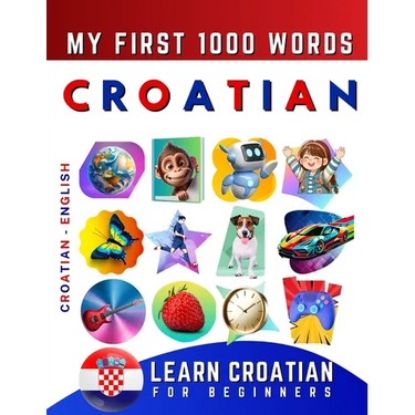 Learn Croatian for Beginners, My First 1000 Words: Bilingual Croatian - English Language Learning Book for Kids & Adults