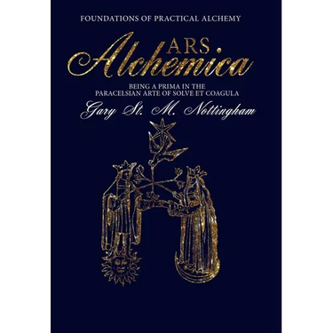 ARS ALCHEMICA - Foundations of Practical Alchemy: Being a Prima in the Paracelsian Arte of Solve et Coagula