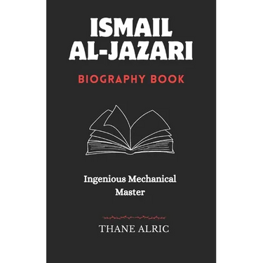 Ismail Al-Jazari: INGENIOUS MECHANICAL MASTER: The Medieval Islam's Engineering Genius Who Pioneered Robotics, Automation, and the Elephant Water Cloc