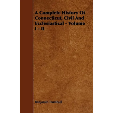 A Complete History Of Connecticut, Civil And Ecclesiastical - Volume I - II