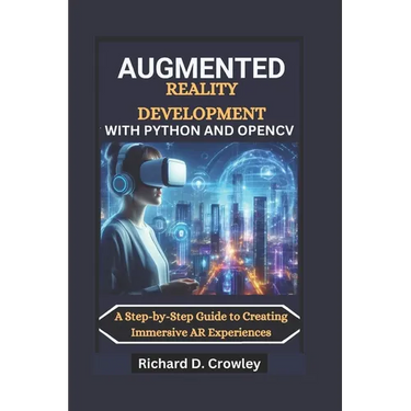 Augmented Reality Development with Python and Opencv: A Step-by-Step Guide to Creating Immersive AR Experiences