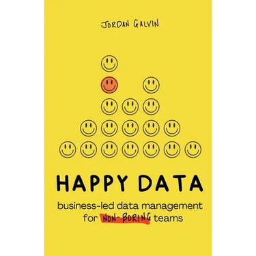 Happy Data: Business-Led Data Management for Non-Boring Teams