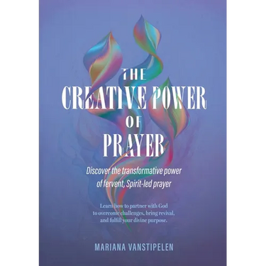 The Creative Power of Prayer: Discover the Transformative Power of Fervent, Spirit-Led Prayer