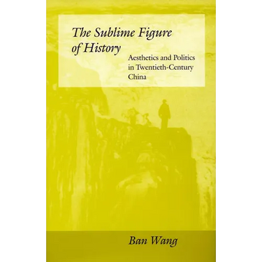 The Sublime Figure of History: Aesthetics and Politics in Twentieth-Century China