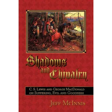 Shadows and Chivalry: C. S. Lewis and George MacDonald on Suffering, Evil and Goodness